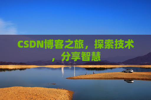 CSDN博客之旅,探索技术,分享智慧 CSDN博客之旅,探索技术,分享智慧